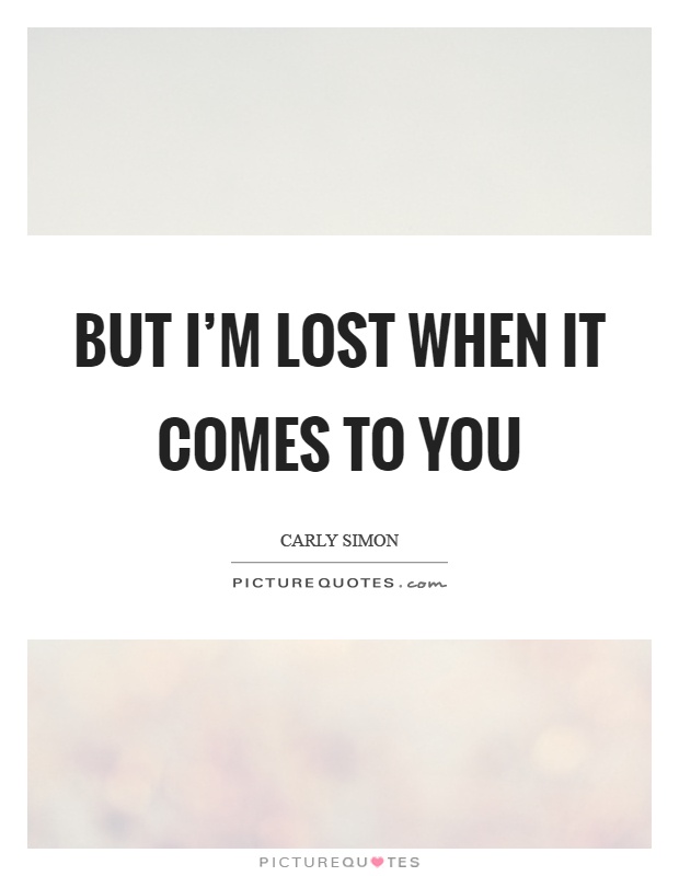 But I'm lost when it comes to you Picture Quote #1
