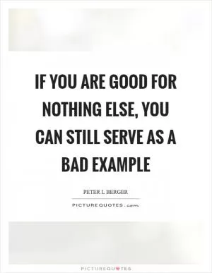 If you are good for nothing else, you can still serve as a bad example Picture Quote #1