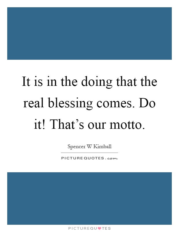 It is in the doing that the real blessing comes. Do it! That's our motto Picture Quote #1