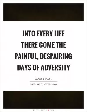 Into every life there come the painful, despairing days of adversity Picture Quote #1