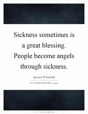Sickness sometimes is a great blessing. People become angels through sickness Picture Quote #1