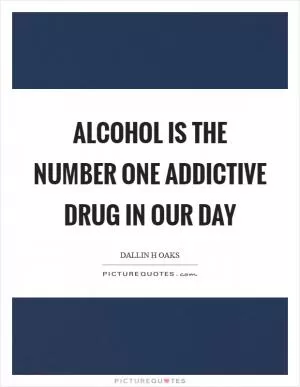 Alcohol is the number one addictive drug in our day Picture Quote #1
