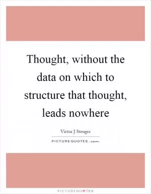 Thought, without the data on which to structure that thought, leads nowhere Picture Quote #1