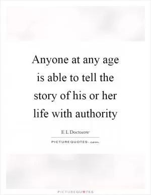 Anyone at any age is able to tell the story of his or her life with authority Picture Quote #1