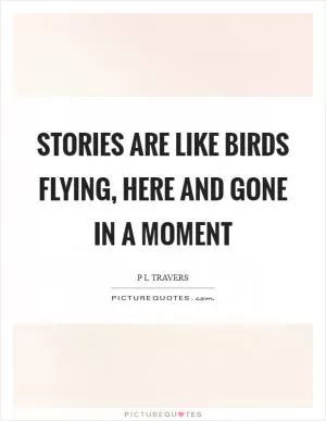 Stories are like birds flying, here and gone in a moment Picture Quote #1