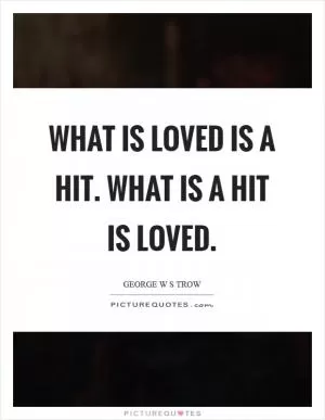 What is loved is a hit. What is a hit is loved Picture Quote #1