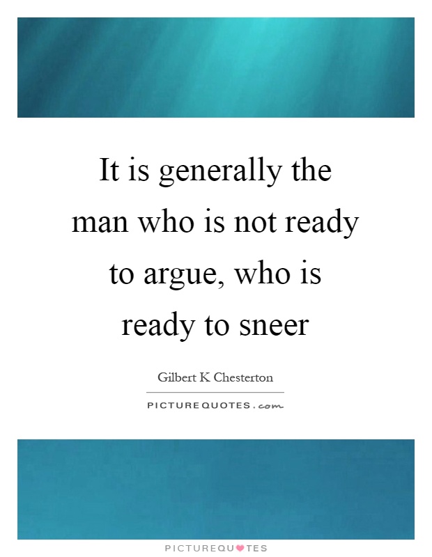 It is generally the man who is not ready to argue, who is ready to sneer Picture Quote #1