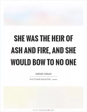 She was the heir of ash and fire, and she would bow to no one Picture Quote #1