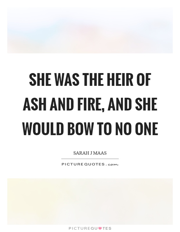 She was the heir of ash and fire, and she would bow to no one Picture Quote #1
