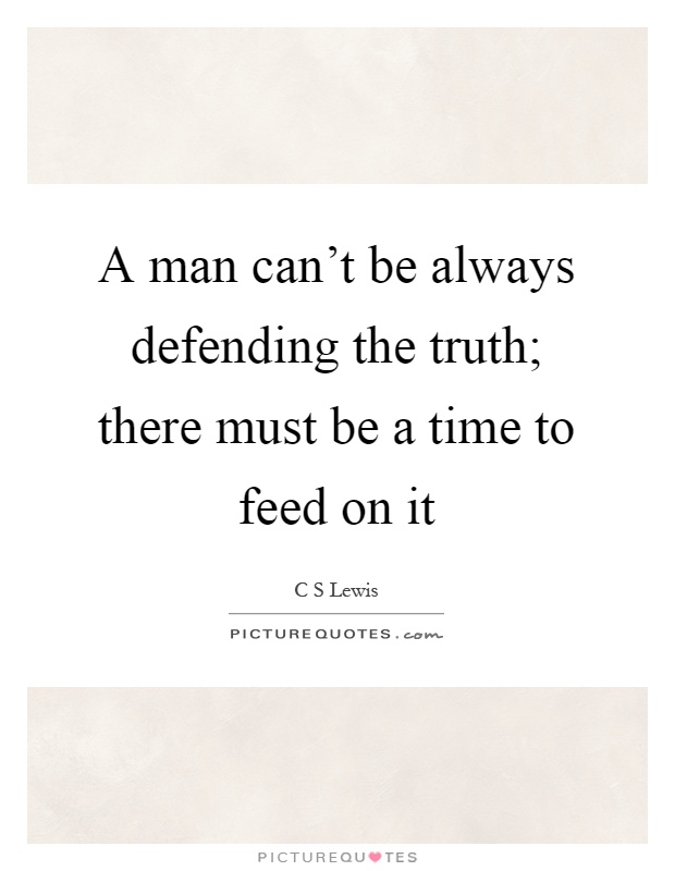 A man can't be always defending the truth; there must be a time to feed on it Picture Quote #1