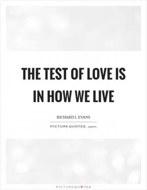 The test of love is in how we live Picture Quote #1