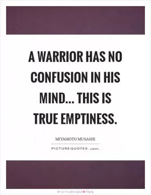 A warrior has no confusion in his mind... This is true emptiness Picture Quote #1