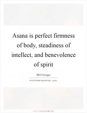 Asana is perfect firmness of body, steadiness of intellect, and benevolence of spirit Picture Quote #1