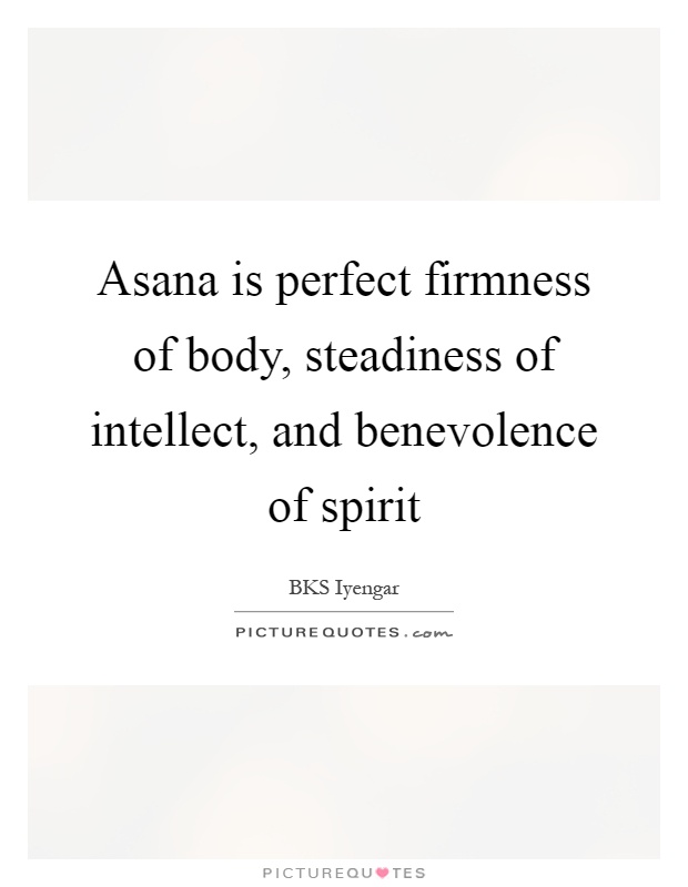 Asana is perfect firmness of body, steadiness of intellect, and benevolence of spirit Picture Quote #1