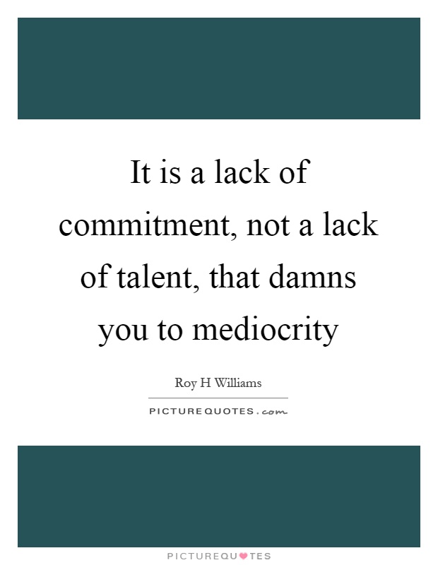 It is a lack of commitment, not a lack of talent, that damns you to mediocrity Picture Quote #1