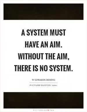 A system must have an aim. Without the aim, there is no system Picture Quote #1