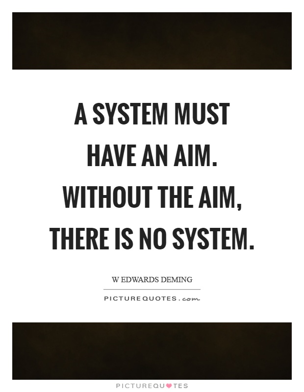 A system must have an aim. Without the aim, there is no system Picture Quote #1