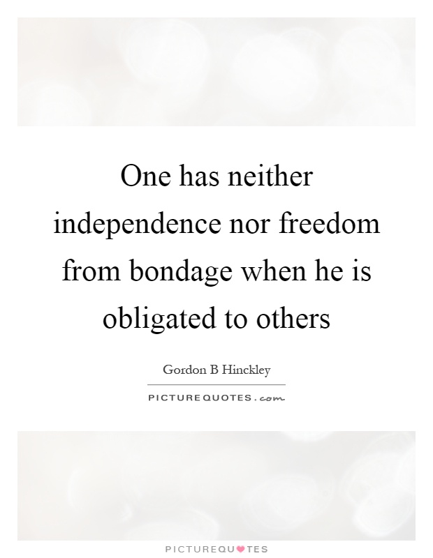 One has neither independence nor freedom from bondage when he is obligated to others Picture Quote #1
