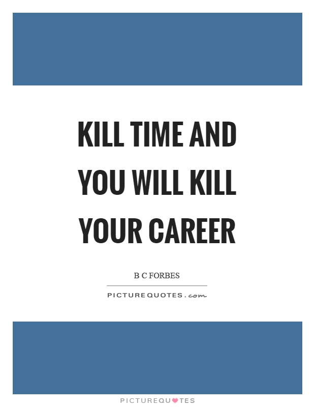 Kill time and you will kill your career Picture Quote #1