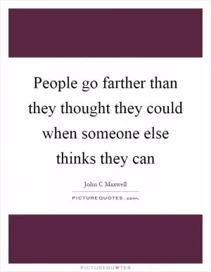People go farther than they thought they could when someone else thinks they can Picture Quote #1