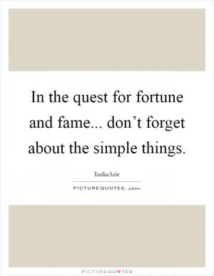 In the quest for fortune and fame... don’t forget about the simple things Picture Quote #1