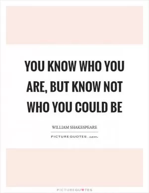 You know who you are, but know not who you could be Picture Quote #1