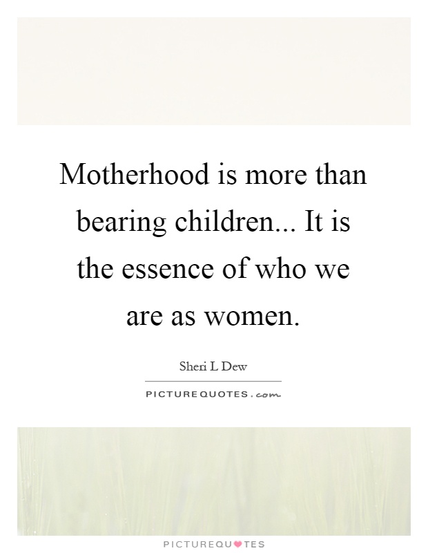Motherhood is more than bearing children... It is the essence of who we are as women Picture Quote #1