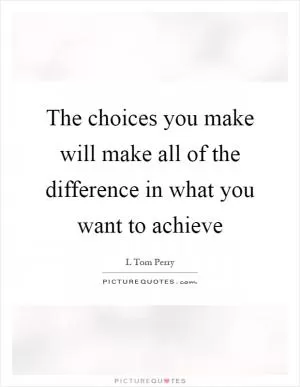 The choices you make will make all of the difference in what you want to achieve Picture Quote #1