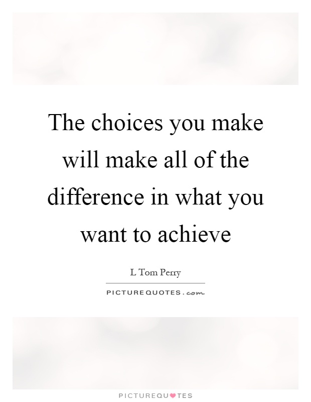 The choices you make will make all of the difference in what you want to achieve Picture Quote #1