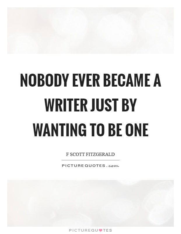 Nobody ever became a writer just by wanting to be one Picture Quote #1