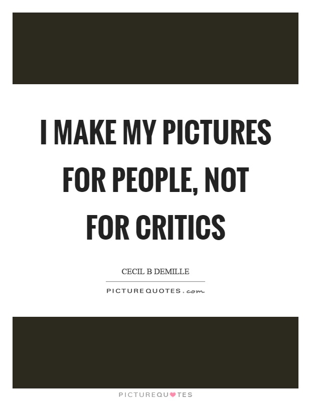 I make my pictures for people, not for critics Picture Quote #1