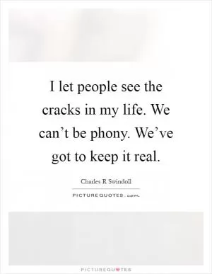 I let people see the cracks in my life. We can’t be phony. We’ve got to keep it real Picture Quote #1