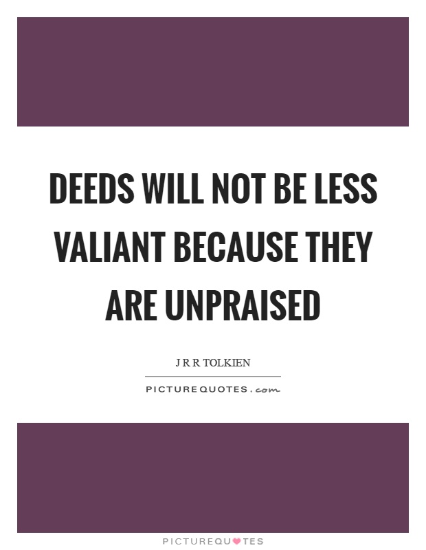 Deeds will not be less valiant because they are unpraised Picture Quote #1