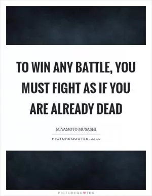 To win any battle, you must fight as if you are already dead Picture Quote #1