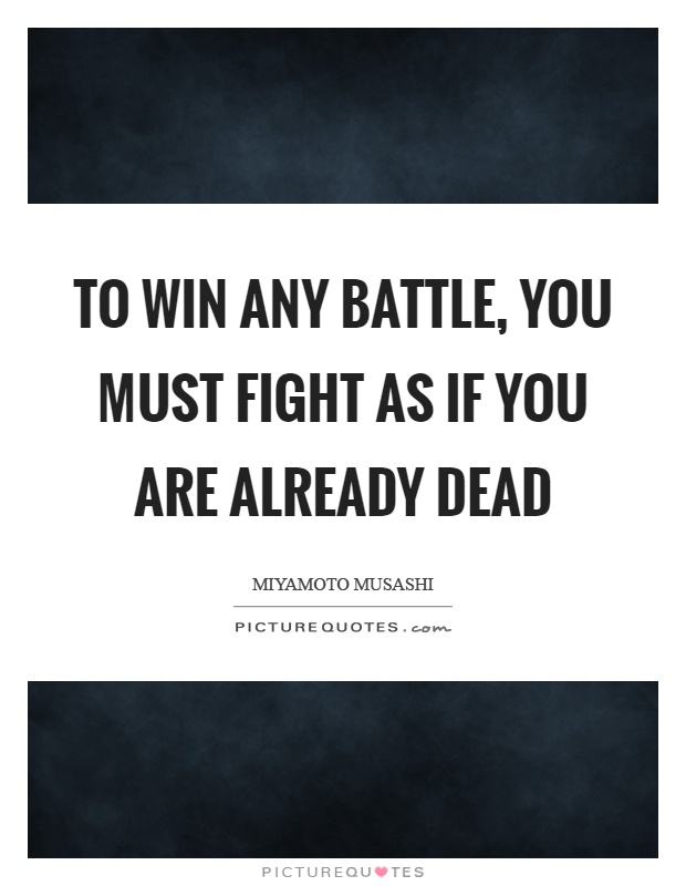 To win any battle, you must fight as if you are already dead Picture Quote #1