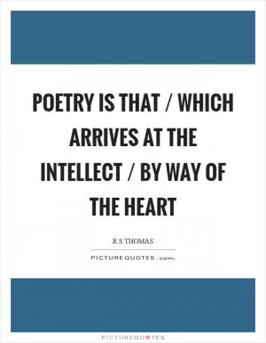 Poetry is that / which arrives at the intellect / by way of the heart Picture Quote #1