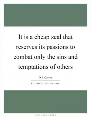 It is a cheap zeal that reserves its passions to combat only the sins and temptations of others Picture Quote #1