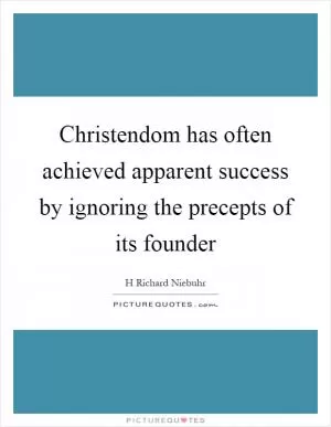 Christendom has often achieved apparent success by ignoring the precepts of its founder Picture Quote #1