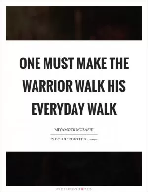 One must make the warrior walk his everyday walk Picture Quote #1