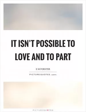 It isn’t possible to love and to part Picture Quote #1