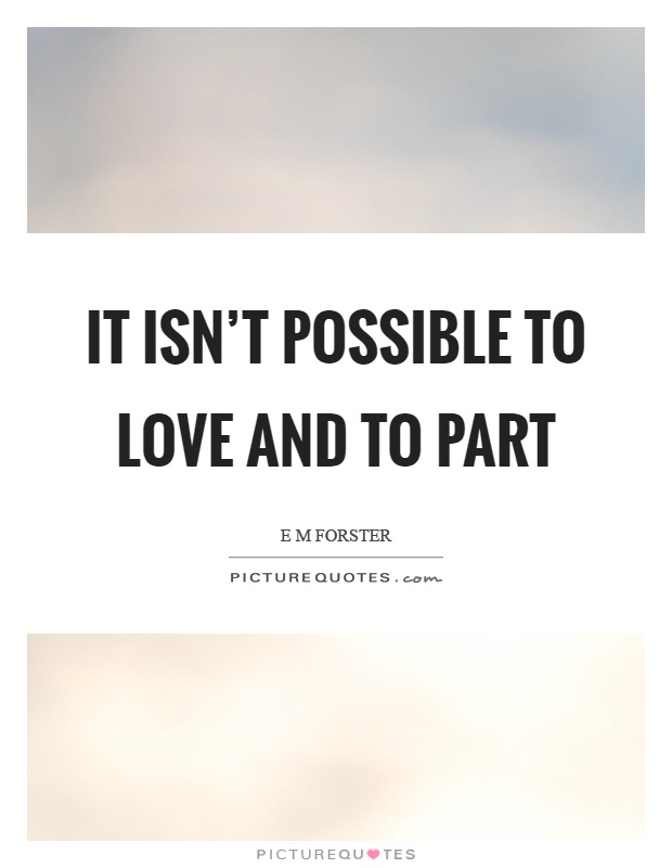 It isn't possible to love and to part Picture Quote #1