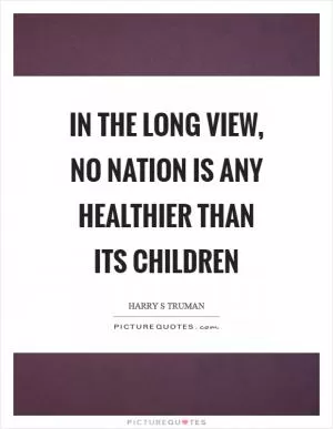In the long view, no nation is any healthier than its children Picture Quote #1
