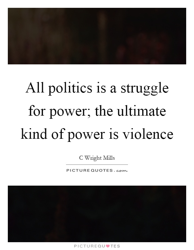 All politics is a struggle for power; the ultimate kind of power is violence Picture Quote #1