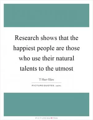 Research shows that the happiest people are those who use their natural talents to the utmost Picture Quote #1