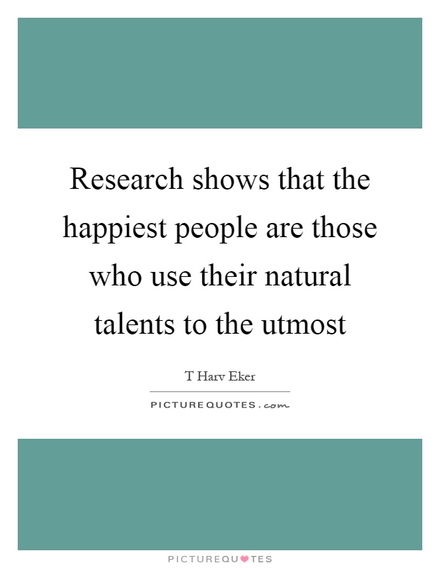 Research shows that the happiest people are those who use their natural talents to the utmost Picture Quote #1