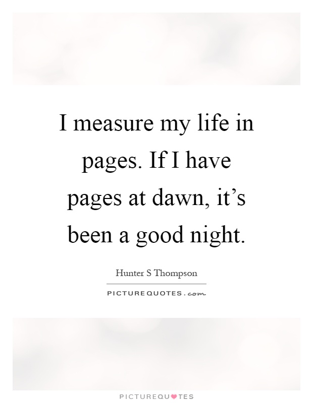 I measure my life in pages. If I have pages at dawn, it's been a good night Picture Quote #1