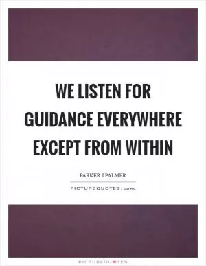 We listen for guidance everywhere except from within Picture Quote #1