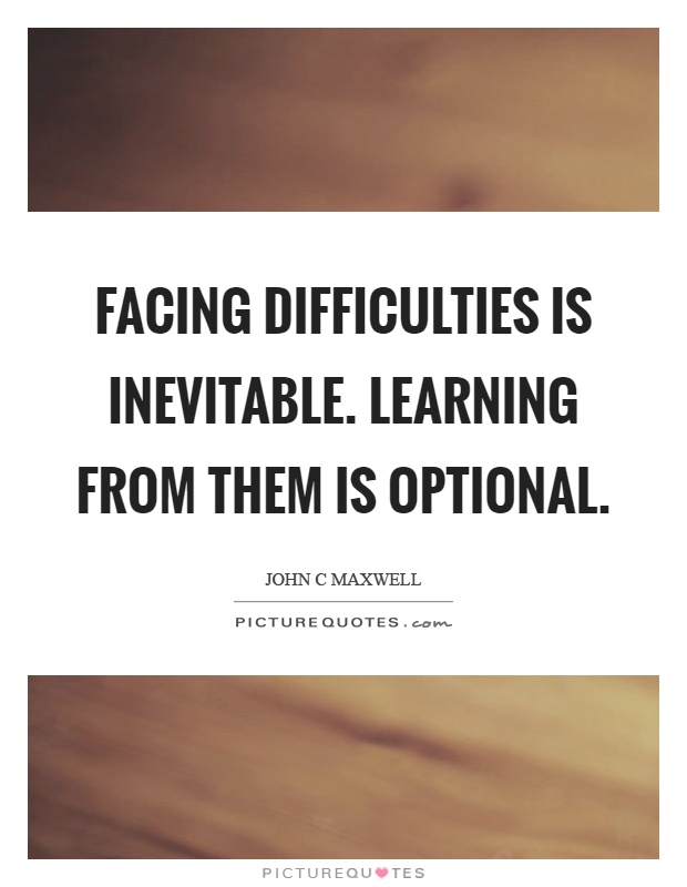 Facing difficulties is inevitable. Learning from them is optional Picture Quote #1