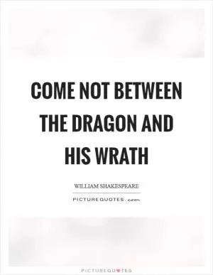 Come not between the dragon and his wrath Picture Quote #1