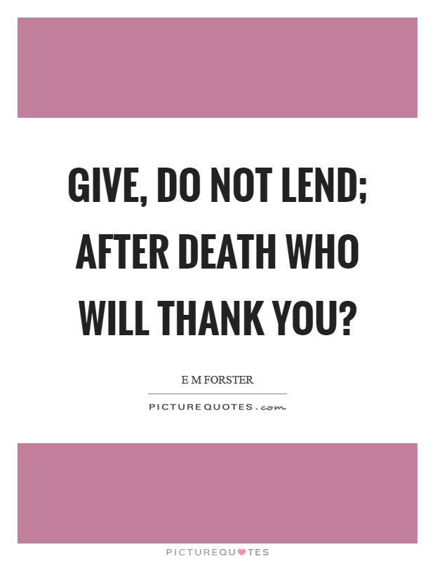 Give, do not lend; after death who will thank you? Picture Quote #1